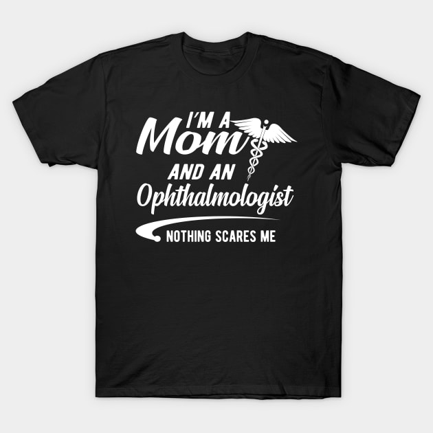 Ophthalmologist and mom - I'm a mom and ophthalmologist nothing scares me T-Shirt by KC Happy Shop